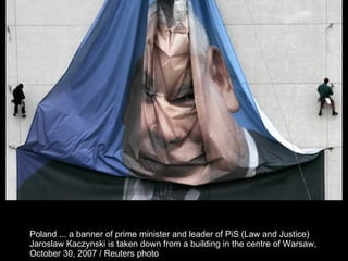 Poland ... a banner of prime minister and leader of PiS (Law and Justice)  Jaroslaw Kaczynski is taken down from a building in the centre of Warsaw,  October 30, 2007 / Reuters photo  