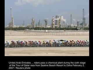 United Arab Emirates ... riders pass a chemical plant during the sixth stage of the Tour of Qatar race from Sealine Beach Resort to Doha February 2,  2007 / Reuters photo  
