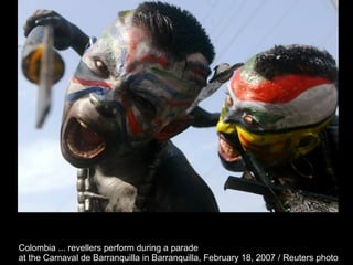Colombia ... revellers perform during a parade  at the Carnaval de Barranquilla in Barranquilla, February 18, 2007 / Reuters photo  