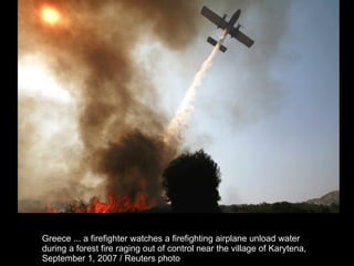 Greece ... a firefighter watches a firefighting airplane unload water  during a forest fire raging out of control near the village of Karytena,  September 1, 2007 / Reuters photo  