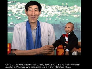 China ... the world's tallest living man, Bao Xishun, a 2.36m tall herdsman  meets He Pingping, who measures just a 0.73m / Reuters photo  
