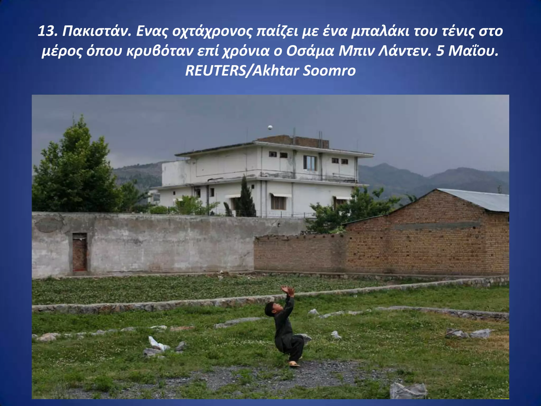 13. Πακιςτάν. Ενασ οχτάχρονοσ παίηει με ζνα μπαλάκι του τζνισ ςτο
 μζροσ όπου κρυβόταν επί χρόνια ο Οςάμα Μπιν Λάντεν. 5 Μαΐου.
                     REUTERS/Akhtar Soomro
 