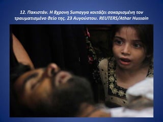 12. Πακιςτάν. Η 8χρονθ Sumayya κοιτάηει ςοκαριςμζνθ τον
τραυματιςμζνο κείο τθσ. 23 Αυγοφςτου. REUTERS/Athar Hussain
 