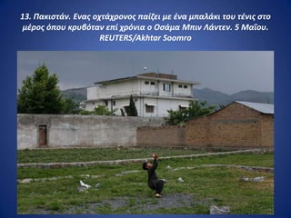 13. Πακιςτάν. Ενασ οχτάχρονοσ παίηει με ζνα μπαλάκι του τζνισ ςτο
 μζροσ όπου κρυβόταν επί χρόνια ο Οςάμα Μπιν Λάντεν. 5 Μαΐου.
                     REUTERS/Akhtar Soomro
 