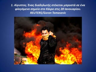 1. Αίγυπτοσ. Ένασ διαδθλωτισ ςτζκεται μπροςτά ςε ζνα
   φλεγόμενο ςθμείο ςτο Κάιρο ςτισ 28 Ιανουαρίου.
              REUTERS/Goran Tomasevic
 