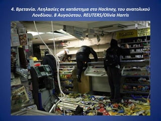 4. Βρετανία. Λεθλαςίεσ ςε κατάςτθμα ςτο Hackney, του ανατολικοφ
          Λονδίνου. 8 Αυγοφςτου. REUTERS/Olivia Harris
 