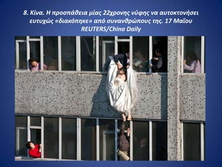 8. Κίνα. Η προςπάκεια μίασ 22χρονθσ νφφθσ να αυτοκτονιςει
   ευτυχώσ «διακόπθκε» από ςυνανκρώπουσ τθσ. 17 Μαΐου
                   REUTERS/China Daily
 