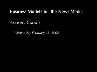 Business Models for the News Media

Andrew Currah

 Wednesday February 25, 2009
 