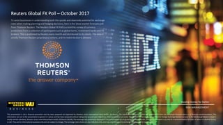 Reuters Global FX Poll – October 2017
To assist businesses in understanding both the upside and downside potential for exchange
rates when making planning and hedging decisions, here is the latest market forecasts poll
from Thomson Reuters. The Reuters Global FX Poll is a monthly survey of currency
predictions from a collection of participants such as global banks, investment banks and FX
brokers. This is published by Reuters every month and distributed to its clients. The data is
strictly Thomson Reuters proprietary content, and no redistribution is allowed.
This presentation is not a financial promotion and has been prepared and approved by Western Union International Bank GmbH, UK Branch. The information contained within this presentation does not constitute financial advice or a financial recommendation. The
information set out in this presentation is general in nature and has been prepared without taking into account your objectives, financial situation or needs. The Western Union Company provides its Foreign Exchange Options services in the UK through Western Union’s
wholly-owned subsidiary, Western Union International Bank GmbH, UK Branch (WUIB). The exchange rate predictions displayed in this presentation are no guarantee of future results, and are not intended in any way as a recommendation to trade, or advice on whether to buy
or sell. They are for informational purposes only and are subject to change. The exchange rates shown are also indicative only, and may vary compared to exchange rates quoted for transactions.
moving money for better
RISK MANAGEMENT
 