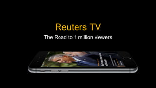 Reuters TV
The Road to 1 million viewers
 