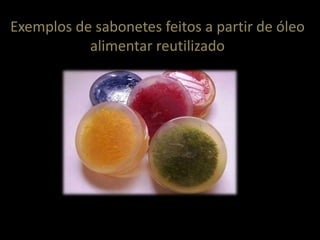Exemplos de sabonetes feitos a partir de óleo
           alimentar reutilizado
 