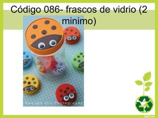 Código 086- frascos de vidrio (2
minimo)
 