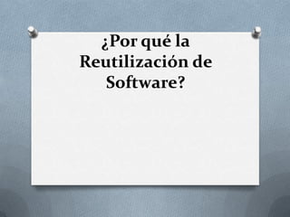 ¿Por qué la
Reutilización de
   Software?
 