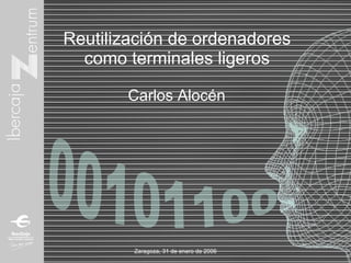 Reutilización de ordenadores como terminales ligeros Carlos Alocén 100101100 Zaragoza,  31 de enero de 2006 