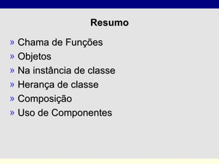 Resumo Chama de Funções Objetos Na instância de classe Herança de classe Composição Uso de Componentes 