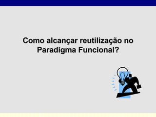 Como  alcançar reutilização  no  Paradigma Funcional? 