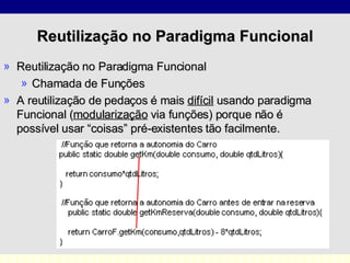 Reutilização no Paradigma Funcional Reutilização no Paradigma Funcional Chamada de Funções A reutilização de pedaços é mais  difícil  usando paradigma Funcional ( modularização  via funções) porque não é possível usar “coisas” pré-existentes tão facilmente.  