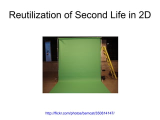 Reutilization of Second Life in 2D




        http://flickr.com/photos/bamcat/350814147/