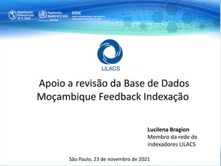 Apoio a revisão da Base de Dados
Moçambique Feedback Indexação
São Paulo, 23 de novembro de 2021
Lucilena Bragion
Membro da rede de
indexadores LILACS
 