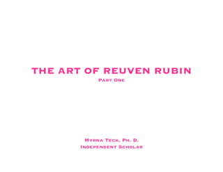 THE ART OF REUVEN RUBIN
            Part One




         Myrna Teck, Ph. D.
       Independent Scholar
                               1
 