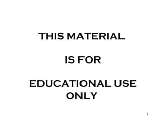 THIS MATERIAL
IS FOR
EDUCATIONAL USE
ONLY
1
 