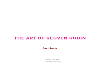 THE ART OF REUVEN RUBIN
         Part Three



            Myrna Teck, Ph.D.
          Independent Scholar



                                1
 