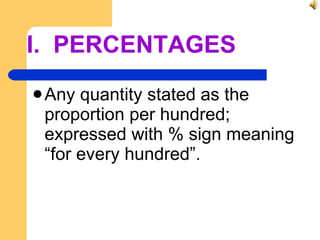 I.  PERCENTAGES Any quantity stated as the proportion per hundred; expressed with % sign meaning “for every hundred”. 