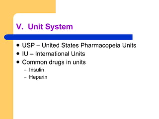 V.  Unit System USP – United States Pharmacopeia Units IU – International Units Common drugs in units Insulin Heparin 