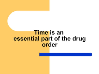 Time is an  essential part of the drug order 