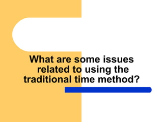 What are some issues  related to using the traditional time method? 