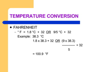 TEMPERATURE CONVERSION FAHRENHEIT ° F  =  1.8 °C  +  32  OR   9/5 °C  +  32 Example:  38.3  °C 1.8 x 38.3 + 32  OR   (9 x 38.3) ------------  + 32 5 = 100.9  °F 
