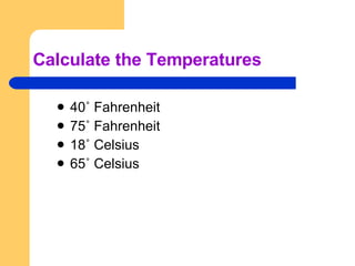 Calculate the Temperatures 40˚ Fahrenheit 75˚ Fahrenheit 18˚ Celsius 65˚ Celsius 