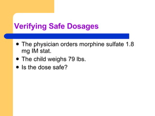The physician orders morphine sulfate 1.8 mg IM stat.  The child weighs 79 lbs.  Is the dose safe? Verifying Safe Dosages 