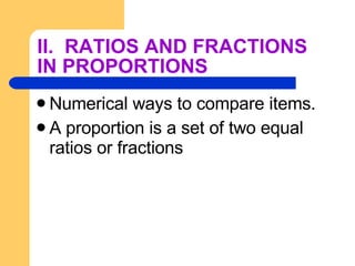II.  RATIOS AND FRACTIONS IN PROPORTIONS Numerical ways to compare items. A proportion is a set of two equal ratios or fractions 