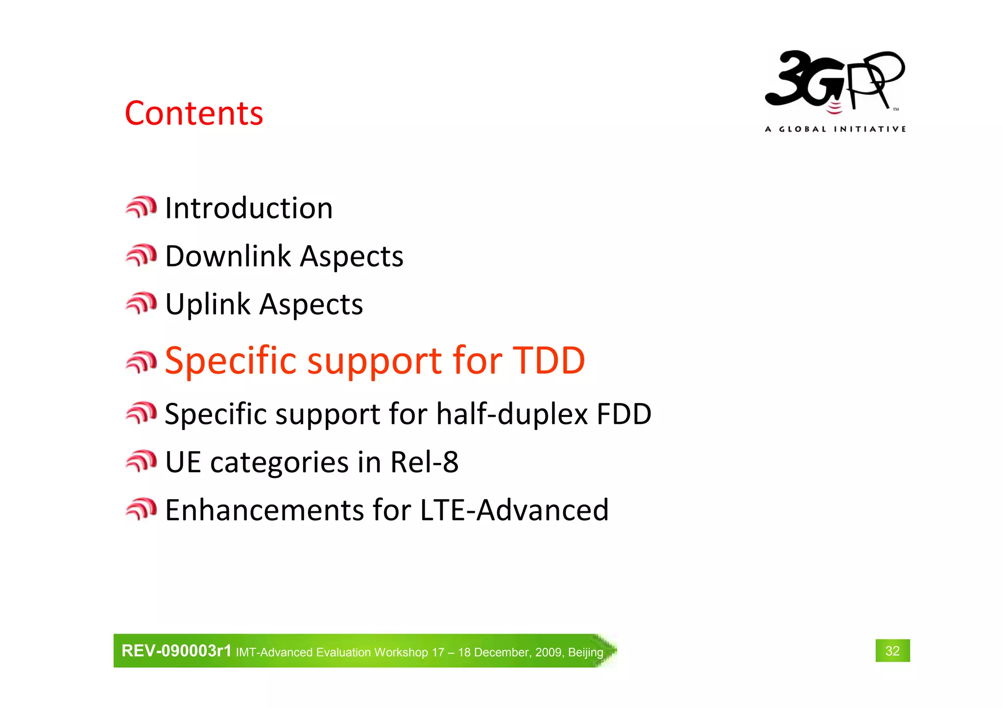 REV-090003r1 IMT-Advanced Evaluation Workshop 17 – 18 December, 2009, Beijing 32
Contents
Introduction
Downlink Aspects
Uplink Aspects
Specific support for TDD
Specific support for half-duplex FDD
UE categories in Rel-8
Enhancements for LTE-Advanced
 