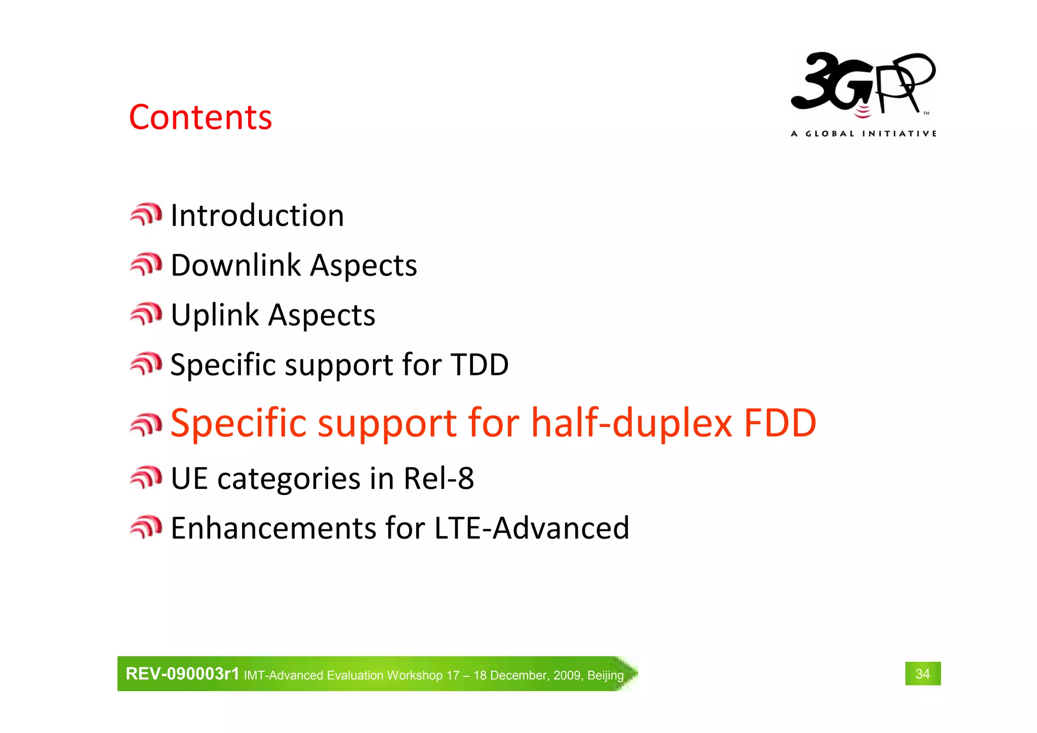 REV-090003r1 IMT-Advanced Evaluation Workshop 17 – 18 December, 2009, Beijing 34
Contents
Introduction
Downlink Aspects
Uplink Aspects
Specific support for TDD
Specific support for half-duplex FDD
UE categories in Rel-8
Enhancements for LTE-Advanced
 