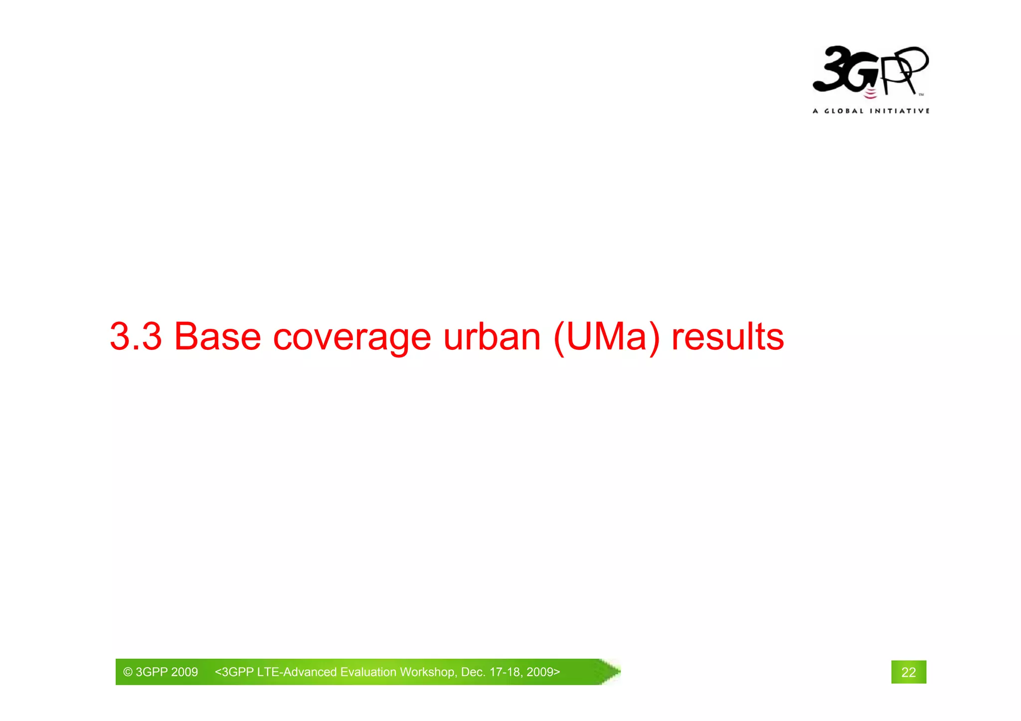 3.3 Base coverage urban (UMa) results




© 3GPP 2009                                     th
© 3GPP 2009   <3GPPWorld Congress, Barcelona, 19 February 2009 2009>
              Mobile LTE-Advanced Evaluation Workshop, Dec. 17-18,     22
 