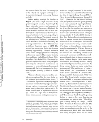 the memory for the ﬁrst item. The assumption                    text in our example) supported by the medial-
                                                                                          is that subjects will engage in a strategy of ac-               temporal lobes (see section titled “Contesting
                                                                                          tively maintaining each item during the delay                   the Idea of Separate Long-Term and Short-
                                                                                          periods.                                                        Term Systems”) (Ranganath & Blumenfeld
                                                                                              Before walking through the timeline in                      2005). (3) Over the ﬁrst few hundred millisec-
                                                                                          Figure 1, let us take a high-level view. At any                 onds, this pattern increases in quality, yielding
                                                                                          given time point, a vertical slice through the                  speed-accuracy tradeoffs in perceptual identi-
                                                                                          ﬁgure is intended to convey two key aspects of                  ﬁcation. (4) Concurrent with the active ﬁr-
                                                                                          the neural basis of the memory. The ﬁrst is the                 ing driven by the stimulus, very short-term
                                                                                          extent to which multiple cortical areas con-                    synaptic plasticity across cortical areas begins
                                                                                          tribute to the representation of the item, as in-               to encode the item’s features and its binding to
                                                                                          dicated by the colored layers corresponding to                  context. Zucker & Regehr (2002) identify at
Annu. Rev. Psychol. 2008.59:193-224. Downloaded from arjournals.annualreviews.org




                                                                                          different cortical areas. The dynamic nature of                 least three distinct plasticity mechanisms that
                                                                                          the relative sizes of the layers captures several               begin to operate on this time scale (tens of
                                                                                          of our theoretical assumptions concerning the                   milliseconds) and that together are sufﬁcient
        by National Taiwan University on 10/02/09. For personal use only.




                                                                                          evolving contribution of those different areas                  to produce memories lasting several seconds.
                                                                                          at different functional stages of STM. The                      (For the use of this mechanism in a prominent
                                                                                          second key aspect is the distinction between                    neural network model of STM, see Burgess &
                                                                                          memory supported by a coherent pattern of                       Hitch 1999, 2005, 2006.) (5) At the offset of
                                                                                          active neural ﬁring (captured in solid layers)                  the stimulus, the active ﬁring pattern decays
                                                                                          and memory supported by synaptic plasticity                     very rapidly (consistent with identiﬁed mech-
                                                                                          (captured in the hashed layers) (Fuster 2003,                   anisms of rapid decay in short-term potenti-
                                                                                          Grossberg 2003, Rolls 2000). The simple hy-                     ation; Zucker & Regehr 2002), but (6) active
                                                                                          pothesis represented here is that perceptual                    maintenance, mediated by increased activity
                                                                                          encoding and active-focus maintenance are                       in frontal and parietal systems, maintains the
                                                                                          supported by neuronal ﬁring, and memory of                      ﬁring pattern during the delay period (see
                                                                                          items outside the focus is supported by short-                  sections titled “The Architecture of Unitary-
                                                                                          term synaptic plasticity (Zucker & Regehr                       Store Models” and “Maintenance of Items
                                                                                          2002).3                                                         in the Focus”) (Pasternak & Greenlee 2005,
                                                                                              We now follow the time course of the neu-                   Ranganath 2006, Ruchkin et al. 2003). This
                                                                                          ral representation of the ﬁrst item (in the or-                 active delay ﬁring includes sustained contri-
                                                                                          der indicated by the numbers in the ﬁgure). (1)                 bution of MTL to item-context binding (see
                                                                                          The stimulus is presented and rapidly triggers                  section titled “Contesting the Idea of Sepa-
                                                                                          a coherent pattern of activity in posterior per-                rate Long-Term and Short-Term Systems”).
                                                                                          ceptual regions, representing both low-level                    Signiﬁcant reduction in coherence of the ﬁr-
                                                                                          visual features of the item content and its ab-                 ing pattern may occur as a result of stochas-
                                                                                          stract identiﬁcation in higher-level regions.                   tic drift as outlined above (in sections titled
                                                                                          (2) There is also a rapid onset of the represen-                “What Happens Neurally During the Delay?”
                                                                                          tation of item-context binding (temporal con-                   and “Interference-Based Decay?”), possibly
                                                                                                                                                          leading to a kind of short-term decay during
                                                                                                                                                          maintenance (see section titled “What Hap-
                                                                                          3
                                                                                           The alternative to this strong claim is that memory items      pens Neurally During the Delay?”) (Fuster
                                                                                          outside the focus might also be supported by residual ac-
                                                                                                                                                          1995, Pasternak & Greenlee 2005). (7) The
                                                                                          tive ﬁring. The empirical results reviewed above indicat-
                                                                                          ing load-dependent posterior activation might lend sup-         active maintenance involves the reuse of pos-
                                                                                          port to this alternative if one assumes that the memory         terior perceptual regions in the service of the
                                                                                          load in those experiments was not entirely held in the focus,
                                                                                                                                                          task demands on STM. This reuse includes
                                                                                          and that these activations exclusively index ﬁring associated
                                                                                          with the memory load itself.                                    even early perceptual areas, but we show



                                                                                    214   Jonides et al.
 
