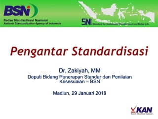 Dr. Zakiyah, MM
Deputi Bidang Penerapan Standar dan Penilaian
Kesesuaian – BSN
Madiun, 29 Januari 2019
 