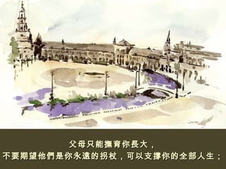 父母只能撫育你長大， 不要期望他們是你永遠的拐杖，可以支撐你的全部人生； 