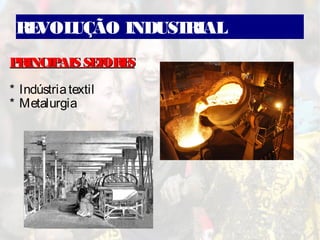 REVOLUÇÃO INDUSTRIAL
PRINCIPAIS SETORESPRINCIPAIS SETORES
* Indústriatextil
* Metalurgia
 