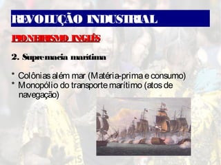 REVOLUÇÃO INDUSTRIAL
PIONEIRISMO INGLÊSPIONEIRISMO INGLÊS
2. Supremacia marítima
* Colôniasalém mar (Matéria-primaeconsumo)
* Monopólio do transportemarítimo (atosde
navegação)
 