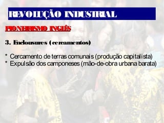 REVOLUÇÃO INDUSTRIAL
PIONEIRISMO INGLÊSPIONEIRISMO INGLÊS
3. Enclousures (cercamentos)
* Cercamento deterrascomunais(produção capitalista)
* Expulsão doscamponeses(mão-de-obraurbanabarata)
 