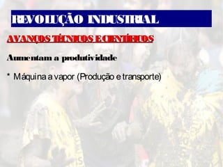 REVOLUÇÃO INDUSTRIAL
AVANÇOS TÉCNICOS ECIENTÍFICOSAVANÇOS TÉCNICOS ECIENTÍFICOS
Aumentam a produtividade
* Máquinaavapor (Produção etransporte)
 