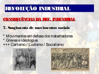 REVOLUÇÃO INDUSTRIAL
CONSEQUÊNCIAS DA REV. INDUSTRIALCONSEQUÊNCIAS DA REV. INDUSTRIAL
7. Surgimento de movimentos sociais
* Movimentosem defesadostrabalhadores
* Greveseideologias
+++ Cartismo / Ludismo / Socialismo
 