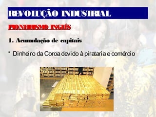 REVOLUÇÃO INDUSTRIAL
PIONEIRISMO INGLÊSPIONEIRISMO INGLÊS
1. Acumulação de capitais
* Dinheiro daCoroadevido àpiratariaecomércio
 