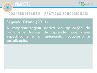 PRAPETEC 
COAPRENDIZAGEM -PRÁTICAS EDUCACIONAIS 
Nestaspráticas,deacordocomOkada(2011),acoaprendizagemseefetivaaoabordaros...