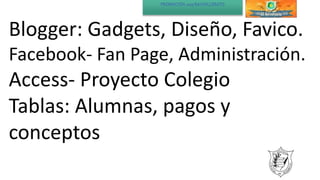 PROMOCIÓN 2015 BACHILLERATO
Blogger: Gadgets, Diseño, Favico.
Facebook- Fan Page, Administración.
Access- Proyecto Colegio
Tablas: Alumnas, pagos y
conceptos
 