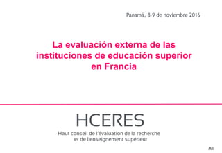 1
Panamá, 8-9 de noviembre 2016
La evaluación externa de las
instituciones de educación superior
en Francia
MR
 
