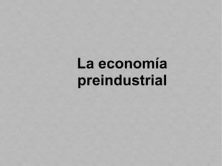 La economía
preindustrial
 